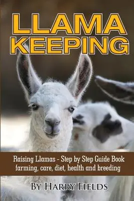 Chov lám - Chov lám - Kniha sprievodcov krok za krokom... Chov, starostlivosť, výživa, zdravie a chov - Llama Keeping - Raising Llamas - Step by Step Guide Book... Farming, Care, Diet, Health and Breeding
