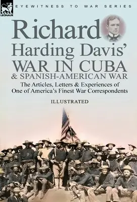 Vojna na Kube a španielsko-americká vojna Richarda Hardinga Davisa: články, listy a zážitky jedného z najlepších amerických vojnových korešpondentov - Richard Harding Davis' War in Cuba & Spanish-American War: the Articles, Letters and Experiences of One of America's Finest War Correspondents