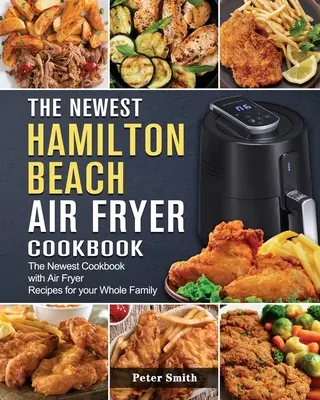 Najnovšia kuchárska kniha Hamilton Beach Air Fryer: Najnovšia kuchárska kniha s receptami pre celú rodinu - The Newest Hamilton Beach Air Fryer Cookbook: The Newest Cookbook with Air Fryer Recipes for your Whole Family