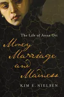 Peniaze, manželstvo a šialenstvo: Ottová: Život Anny Ottovej - Money, Marriage, and Madness: The Life of Anna Ott