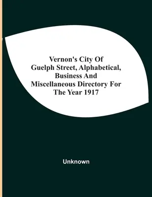 Vernon's City of Guelph Street, Alphabetical, Business And Miscellaneous Directory for the Year 1917 (Vernonov adresár mesta Guelph, abecedný, obchodný a rôzny adresár na rok 1917) - Vernon'S City Of Guelph Street, Alphabetical, Business And Miscellaneous Directory For The Year 1917
