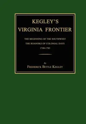 Kegley's Virginia Frontier: Začiatok juhozápadu, Roanoke koloniálnych dní, 1740-1783, s mapami a ilustráciami - Kegley's Virginia Frontier: The Beginning of the Southwest, the Roanoke of Colonial Days, 1740-1783, with Maps and Illustrations