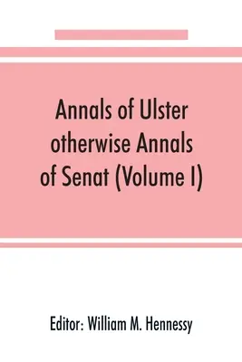 Anály Ulsteru, inak Anály Senatu; Kronika írskych záležitostí od roku 431 do roku 1540 n. l. (I. zväzok) - Annals of Ulster, otherwise Annals of Senat; A chronicle of Irish Affairs from A.D. 431. to A.D. 1540 (Volume I)