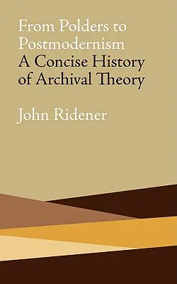 Od polderov k postmodernizmu: A Concise History of Archival Theory (Od moderny: stručné dejiny archívnej teórie) - From Polders to Postmodernism: A Concise History of Archival Theory