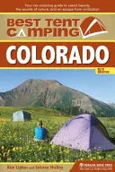 Najlepšie stanové táborenie: Colorado: Najlepší kemp na stanovanie: Colorado: Vydajte sa do Colorada: Kempovanie v aute: Sprievodca malebnou krásou, zvukmi prírody a útekom od civilizácie - Best Tent Camping: Colorado: Your Car-Camping Guide to Scenic Beauty, the Sounds of Nature, and an Escape from Civilization