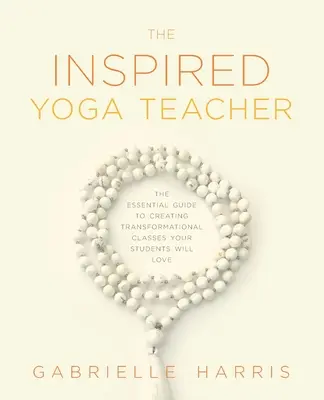 Inšpirovaný učiteľ jogy: Základný návod na vytvorenie transformačných hodín, ktoré budú vaši študenti milovať - The Inspired Yoga Teacher: The Essential Guide to Creating Transformational Classes your Students will Love