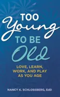 Príliš mladý na to, aby bol starý: (Séria Retire Smart, Retire Happy Book 3) - Too Young to Be Old: Love, Learn, Work, and Play as You Age (Retire Smart, Retire Happy Series Book 3)