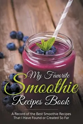 Moja obľúbená kniha receptov na smoothie: Zbierka najlepších receptov na smoothie, ktoré som doteraz našla alebo vytvorila - My Favorite Smoothie Recipes Book: A collection of the best smoothie recipes that I have found or created so far