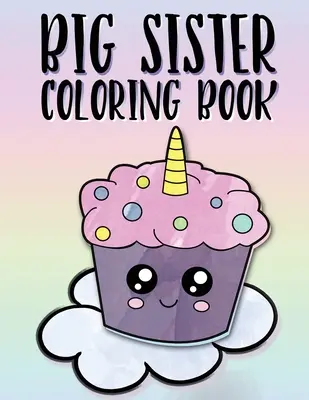 Veľká sestra Omaľovánky: Kniha farieb pre veľké sestry vo veku 2-6 rokov, ideálny darček pre malé dievčatá s novým dieťaťom - Big Sister Coloring Book: Unicorns, Rainbows and Cupcakes New Baby Color Book for Big Sisters Ages 2-6, Perfect Gift for Little Girls with a New