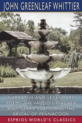Naratívne a legendárne básne: (Esprios Classics): Učiteľka Vaudois a iné básne a Nevesta z Pennacooku (Esprios Classics) - Narrative and Legendary Poems: The Vaudois Teacher and Other Poems, and The Bridal of Pennacook (Esprios Classics)