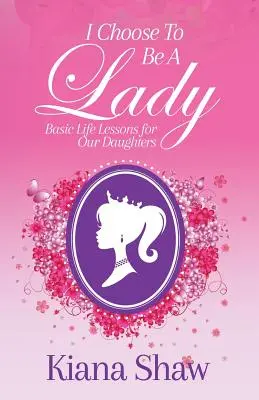 Rozhodla som sa byť dámou: Základné životné lekcie pre naše dcéry - I Choose To Be a Lady: Basic Life Lessons for Our Daughters
