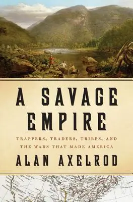 Divoká ríša: Traperi, obchodníci, kmene a vojny, ktoré vytvorili Ameriku - A Savage Empire: Trappers, Traders, Tribes, and the Wars That Made America