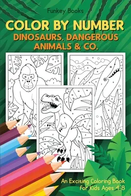 Vyfarbuj podľa čísel - Dinosaury, nebezpečné zvieratá a spol: Vzrušujúce maľovanky pre deti od 4 do 8 rokov - Color by Number - Dinosaurs, Dangerous Animals & Co.: An Exciting Coloring Book for Kids Ages 4-8