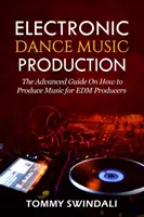 Produkcia elektronickej tanečnej hudby: Ako produkovať hudbu pre pokročilých, prehľadná príručka pre producentov EDM - Electronic Dance Music Production: The Advanced Guide On How to Produce Music for EDM Producers