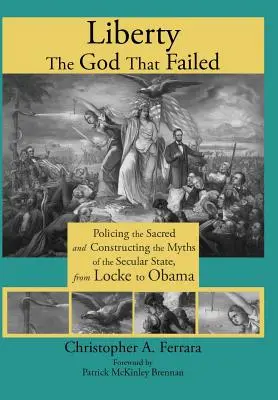 Sloboda, Boh, ktorý zlyhal: Sloboda, ktorá zlyhala: Policajná ochrana posvätného a konštruovanie mýtov o sekulárnom štáte od Locka po Obamu - Liberty, the God That Failed: Policing the Sacred and Constructing the Myths of the Secular State, from Locke to Obama