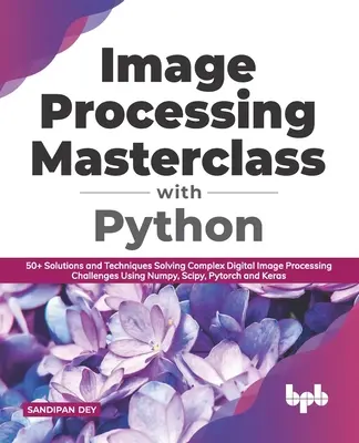 Majstrovská trieda spracovania obrázkov pomocou jazyka Python: Riešenie komplexných úloh digitálneho spracovania obrazu pomocou Numpy, Scipy, Pytorch - Image Processing Masterclass with Python: 50+ Solutions and Techniques Solving Complex Digital Image Processing Challenges Using Numpy, Scipy, Pytorch