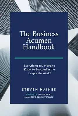 The Business Acumen Handbook: Všetko, čo potrebujete vedieť, aby ste uspeli v korporátnom svete - The Business Acumen Handbook: Everything You Need to Know to Succeed in the Corporate World