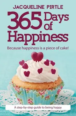 365 dní šťastia - Pretože šťastie je hračka! A krok za krokom, ako byť šťastný - 365 Days of Happiness - Because happiness is a piece of cake!: A step-by-step guide to being happy