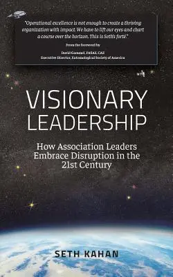 Vizionárske vedenie: : ako vedúci predstavitelia združení prijímajú narušenie v 21. storočí - Visionary Leadership: : How Association Leaders Embrace Disruption in the 21st Century