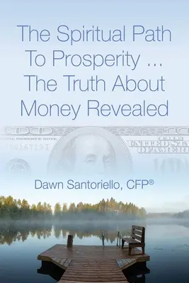 Duchovná cesta k prosperite... Odhalená pravda o peniazoch (Santoriello Cfp(r) Dawn) - The Spiritual Path to Prosperity... The Truth about Money Revealed (Santoriello Cfp(r) Dawn)