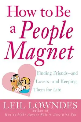 Ako byť magnetom na ľudí: Nájsť si priateľov - a milencov - a udržať si ich na celý život - How to Be a People Magnet: Finding Friends--And Lovers--And Keeping Them for Life