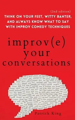 Zlepšite svoje rozhovory: Zlepšite si myslenie, vtipné vtipkovanie a vždy vedzte, čo povedať pomocou techník improvizovanej komédie (2. vydanie) - Improve Your Conversations: Think on Your Feet, Witty Banter, and Always Know What to Say with Improv Comedy Techniques (2nd Edition)