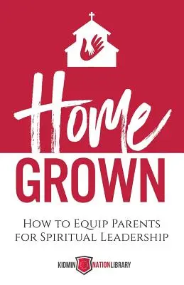 Domáce pestovanie: Ako vybaviť rodičov na duchovné vedenie - Home Grown: How to Equip Parents for Spiritual Leadership