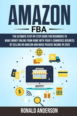 Amazon FBA: Vychádzajúc z tejto publikácie, autori sa budú snažiť o to, aby sa im darilo zarábať peniaze online z domu prostredníctvom elektronického obchodu. - Amazon FBA: The Ultimate Step-by-Step Guide for Beginners to Make Money Online From Home with Your E-Commerce Business by Selling