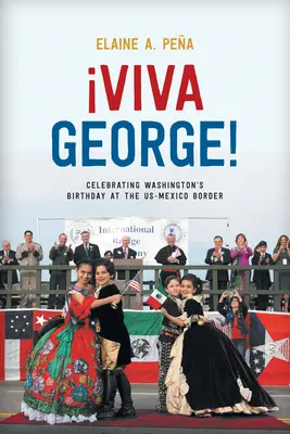 Viva George! Oslavy Washingtonových narodenín na americko-mexickej hranici - Viva George!: Celebrating Washington's Birthday at the Us-Mexico Border
