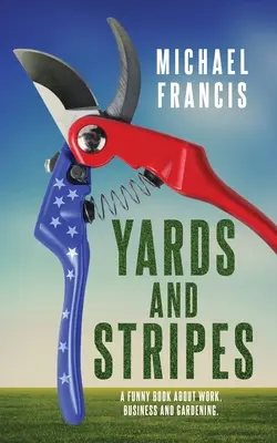 Jardy a pruhy: Vtipná kniha o práci, podnikaní a záhradkárčení. - Yards and Stripes: A Funny Book About Work, Business and Gardening.