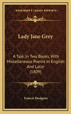 Lady Jane Grey: Príbeh v dvoch knihách s rôznymi básňami v angličtine a latinčine (1809) - Lady Jane Grey: A Tale, in Two Books, with Miscellaneous Poems in English and Latin (1809)