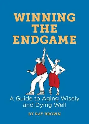 Víťazstvo v záverečnej hre: Sprievodca múdrym starnutím a dobrým umieraním - Winning the Endgame: A Guide to Aging Wisely and Dying Well