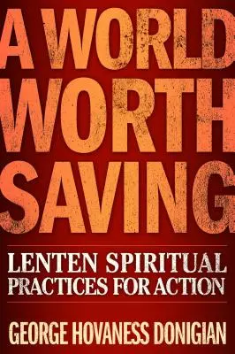 Svet, ktorý stojí za záchranu: Pôstne duchovné cvičenia pre činy - A World Worth Saving: Lenten Spiritual Practices for Action