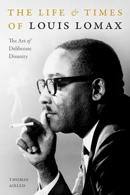 Život a doba Louisa Lomaxa: Umenie zámernej nejednoty - The Life and Times of Louis Lomax: The Art of Deliberate Disunity