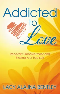 Závislosť na láske: Zotavenie, posilnenie a nájdenie svojho pravého ja - Addicted to Love: Recovery, Empowerment and Finding Your True Self