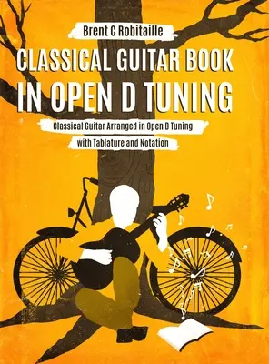 Kniha klasickej gitary v otvorenom D ladení: 45 aranžmánov pre klasickú gitaru v DADF#AD ladení s tabuľkami a notami - Classical Guitar Book in Open D Tuning: 45 Classical Guitar Arrangements in DADF#AD Tuning with Tablature and Notes