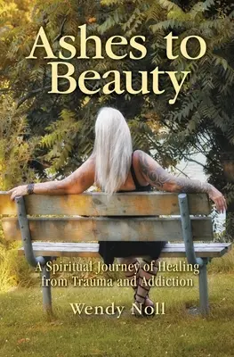 Popol ku kráse: Duchovná cesta za uzdravením z traumy a závislosti - Ashes to Beauty: A Spiritual Journey of Healing from Trauma and Addiction