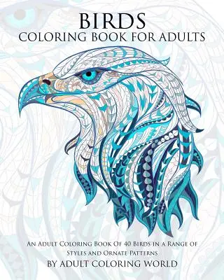Vtáčie maľovanky pre dospelých: Kniha na vyfarbovanie pre dospelých 40 vtákov v rôznych štýloch a ozdobných vzoroch - Birds Coloring Book For Adults: An Adult Coloring Book Of 40 Birds in a Range of Styles and Ornate Patterns