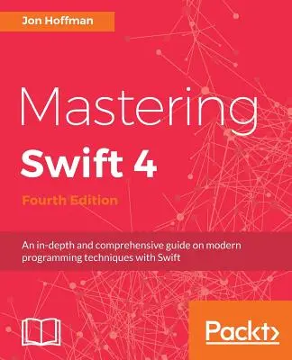 Mastering Swift 4- štvrté vydanie: - Mastering Swift 4- fourth edition: An in-depth and comprehensive guide to modern programming techniques with Swift