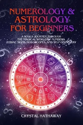 Numerológia a astrológia pre začiatočníkov: Príručka pre začiatočníkov: Cesta duše magickým svetom čísel, znamení zverokruhu, horoskopov a sebapoznania - Numerology and Astrology for Beginners: A Soul's Journey through the Magical World of Numbers, Zodiac Signs, Horoscopes and Self-discovery