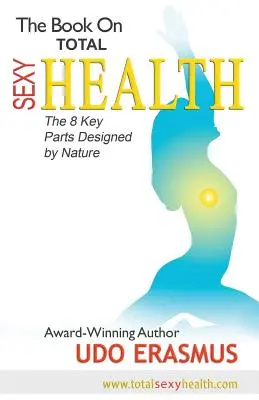 Kniha o celkovom sexi zdraví: Kniha: 8 kľúčových krokov navrhnutých prírodou - The Book on Total Sexy Health: The 8 Key Steps Designed by Nature
