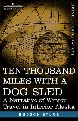 Desaťtisíc míľ so psím záprahom: Rozprávanie o zimnom cestovaní po vnútrozemí Aljašky - Ten Thousand Miles with a Dog Sled: A Narrative of Winter Travel in Interior Alaska