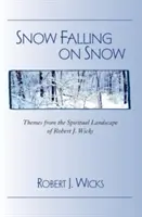 Sneh padá na sneh: Wicks: Témy z duchovnej krajiny Roberta J. - Snow Falling on Snow: Themes from the Spiritual Landscape of Robert J. Wicks