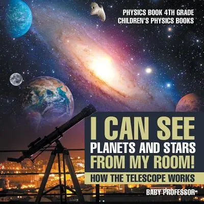 Vidím planéty a hviezdy zo svojej izby! Ako funguje teleskop - kniha o fyzike pre 4. ročník ZŠ - detské knihy o fyzike - I Can See Planets and Stars from My Room! How The Telescope Works - Physics Book 4th Grade Children's Physics Books