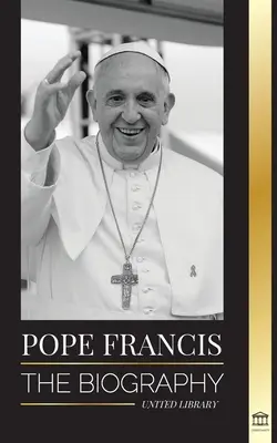 Pápež František: Životopis - Jorge Mario Bergoglio, veľký reformátor katolíckej cirkvi - Pope Francis: The biography - Jorge Mario Bergoglio, the Great Reformer of the Catholic Church
