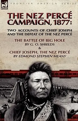 The Nez Perce Campaign, 1877: Bitka pri Big Hole a náčelník Joseph, Nez Perce: dve správy o náčelníkovi Josephovi a porážke Nez Perce - The Nez Perce Campaign, 1877: Two Accounts of Chief Joseph and the Defeat of the Nez Perce---The Battle of Big Hole & Chief Joseph, the Nez Perce