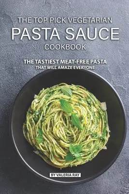 Kuchařka vegetariánskych omáčok na cestoviny: The Top Pick Vegetarian Pasta Sauce Cookbook: The Top Pick Vegetarian Pasta Sauce Cookbook: Najchutnejšie cestoviny bez mäsa, ktoré každého ohromia - The Top Pick Vegetarian Pasta Sauce Cookbook: The Tastiest Meat-Free Pasta That Will Amaze Everyone