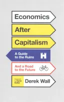 Ekonomika po kapitalizme: Sprievodca po ruinách a cesta do budúcnosti - Economics After Capitalism: A Guide to the Ruins and a Road to the Future