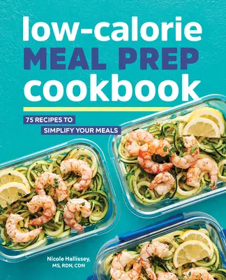 Kuchárska kniha s nízkokalorickým jedlom: 75 receptov na zjednodušenie vášho stravovania - Low-Calorie Meal Prep Cookbook: 75 Recipes to Simplify Your Meals