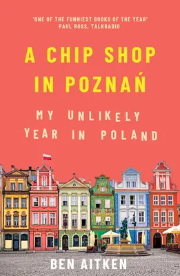 Obchod s čipsami v Poznani: Môj nepravdepodobný rok v Poľsku - A Chip Shop in Poznan: My Unlikely Year in Poland